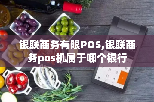 银联商务有限POS,银联商务pos机属于哪个银行