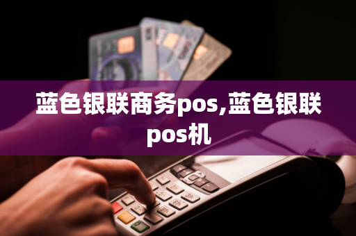 蓝色银联商务pos,蓝色银联pos机