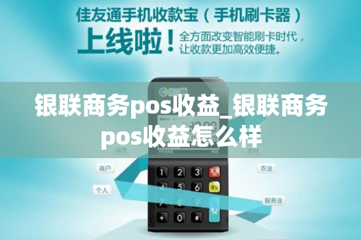 银联商务pos收益_银联商务pos收益怎么样