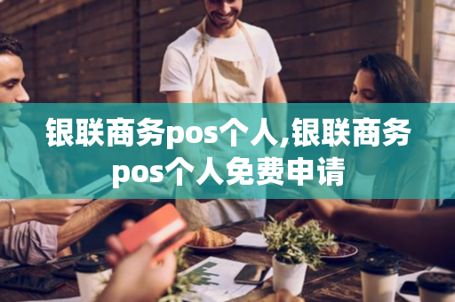 银联商务pos个人,银联商务pos个人免费申请