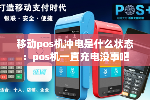 移动pos机冲电是什么状态：pos机一直充电没事吧