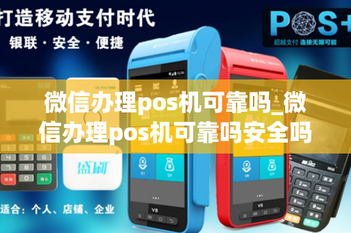 微信办理pos机可靠吗_微信办理pos机可靠吗安全吗