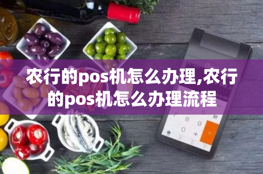 农行的pos机怎么办理,农行的pos机怎么办理流程