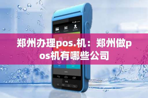 郑州办理pos.机：郑州做pos机有哪些公司