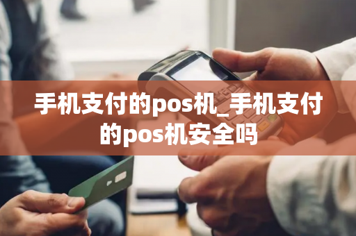 手机支付的pos机_手机支付的pos机安全吗