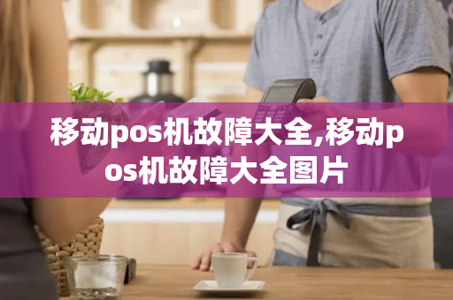 移动pos机故障大全,移动pos机故障大全图片