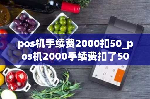 pos机手续费2000扣50_pos机2000手续费扣了50