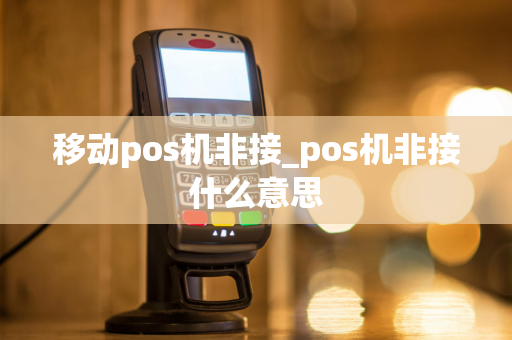 移动pos机非接_pos机非接什么意思