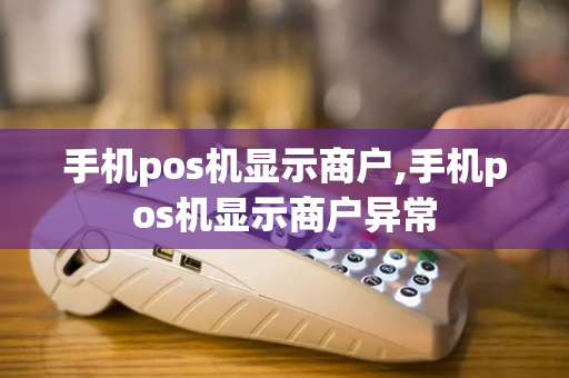 手机pos机显示商户,手机pos机显示商户异常