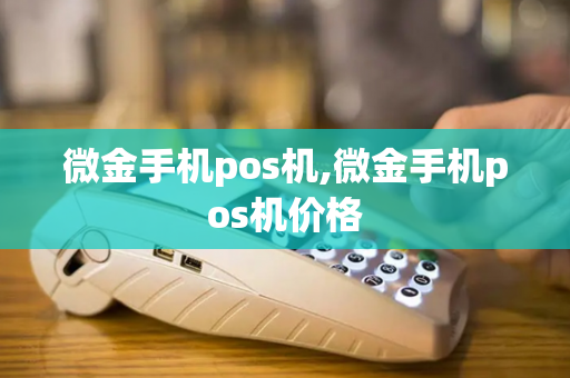 微金手机pos机,微金手机pos机价格