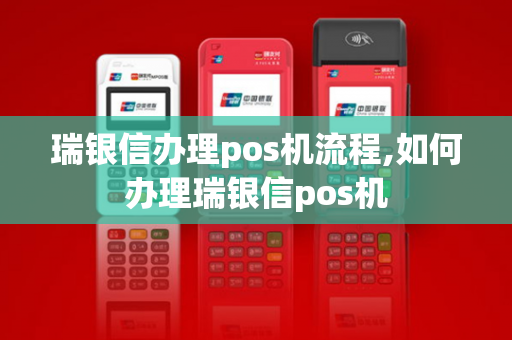 瑞银信办理pos机流程,如何办理瑞银信pos机