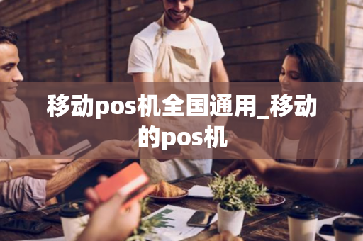 移动pos机全国通用_移动的pos机