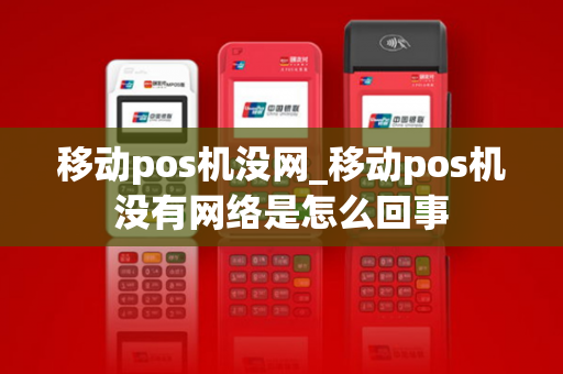 移动pos机没网_移动pos机没有网络是怎么回事