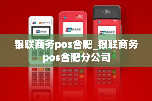 银联商务pos合肥_银联商务pos合肥分公司