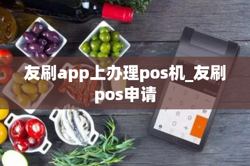 友刷app上办理pos机_友刷pos申请