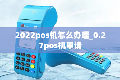 2022pos机怎么办理_0.27pos机申请