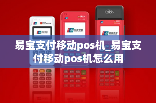 易宝支付移动pos机_易宝支付移动pos机怎么用