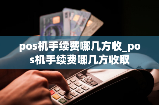 pos机手续费哪几方收_pos机手续费哪几方收取