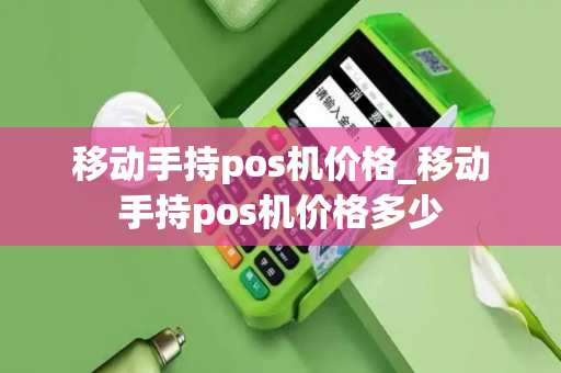 移动手持pos机价格_移动手持pos机价格多少