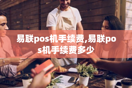 易联pos机手续费,易联pos机手续费多少