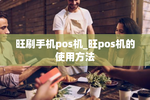 旺刷手机pos机_旺pos机的使用方法