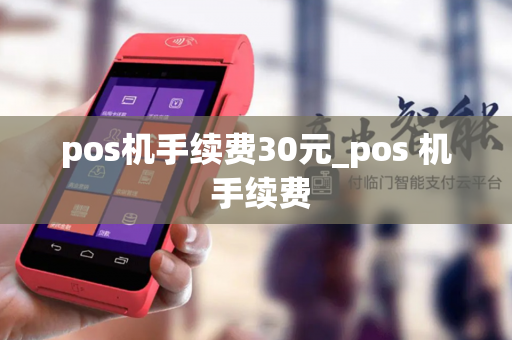 pos机手续费30元_pos 机 手续费