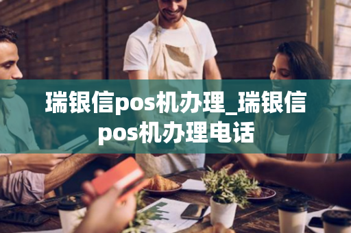 瑞银信pos机办理_瑞银信pos机办理电话