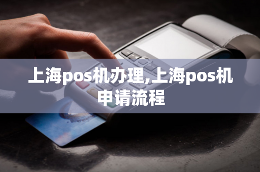 上海pos机办理,上海pos机申请流程