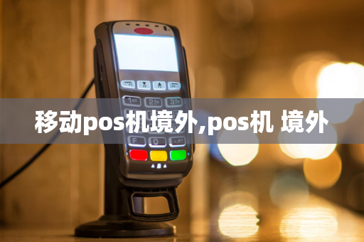 移动pos机境外,pos机 境外