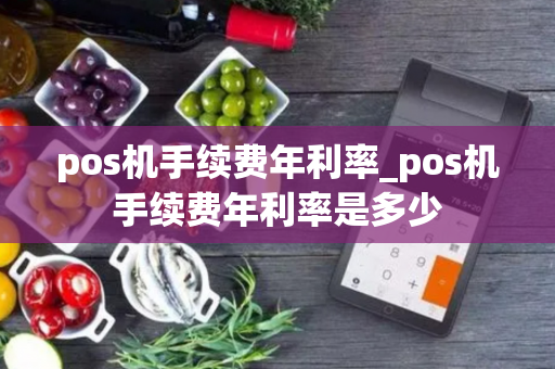 pos机手续费年利率_pos机手续费年利率是多少