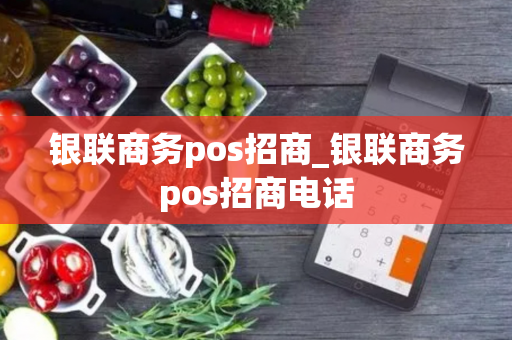 银联商务pos招商_银联商务pos招商电话