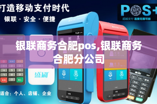 银联商务合肥pos,银联商务合肥分公司