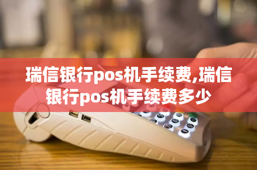 瑞信银行pos机手续费,瑞信银行pos机手续费多少