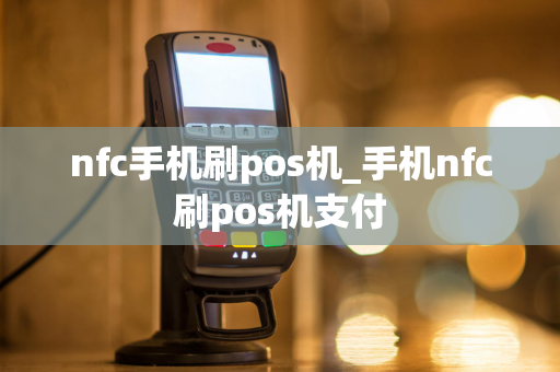 nfc手机刷pos机_手机nfc刷pos机支付