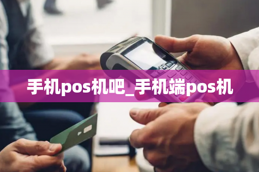 手机pos机吧_手机端pos机