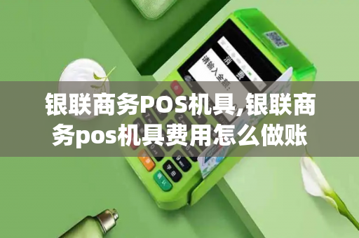 银联商务POS机具,银联商务pos机具费用怎么做账