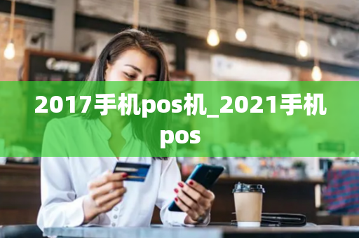 2017手机pos机_2021手机pos