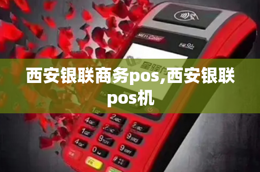 西安银联商务pos,西安银联pos机