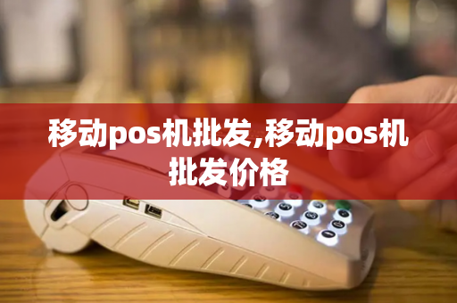 移动pos机批发,移动pos机批发价格