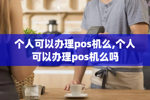 个人可以办理pos机么,个人可以办理pos机么吗