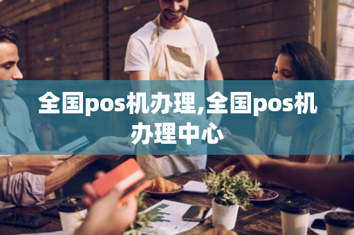 全国pos机办理,全国pos机办理中心