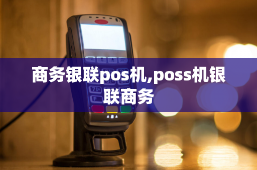 商务银联pos机,poss机银联商务