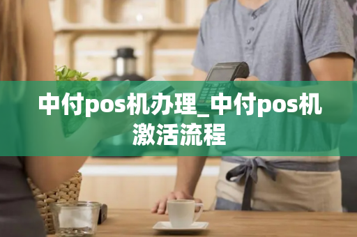 中付pos机办理_中付pos机激活流程