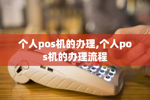 个人pos机的办理,个人pos机的办理流程