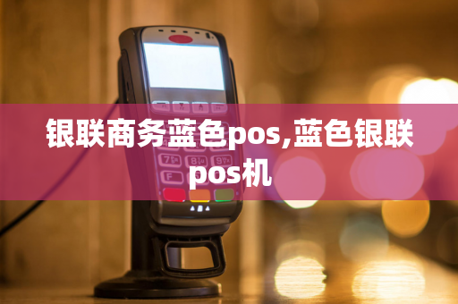 银联商务蓝色pos,蓝色银联pos机