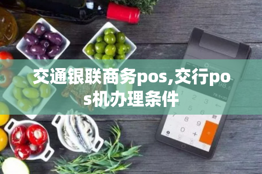 交通银联商务pos,交行pos机办理条件