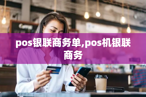 pos银联商务单,pos机银联商务