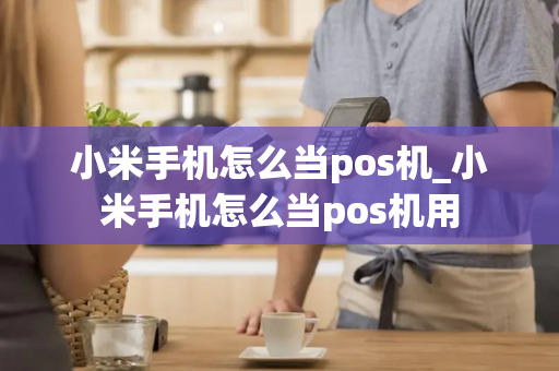 小米手机怎么当pos机_小米手机怎么当pos机用