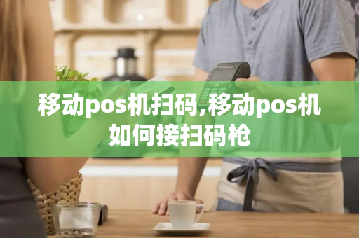 移动pos机扫码,移动pos机如何接扫码枪