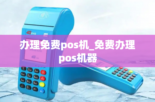 办理免费pos机_免费办理pos机器